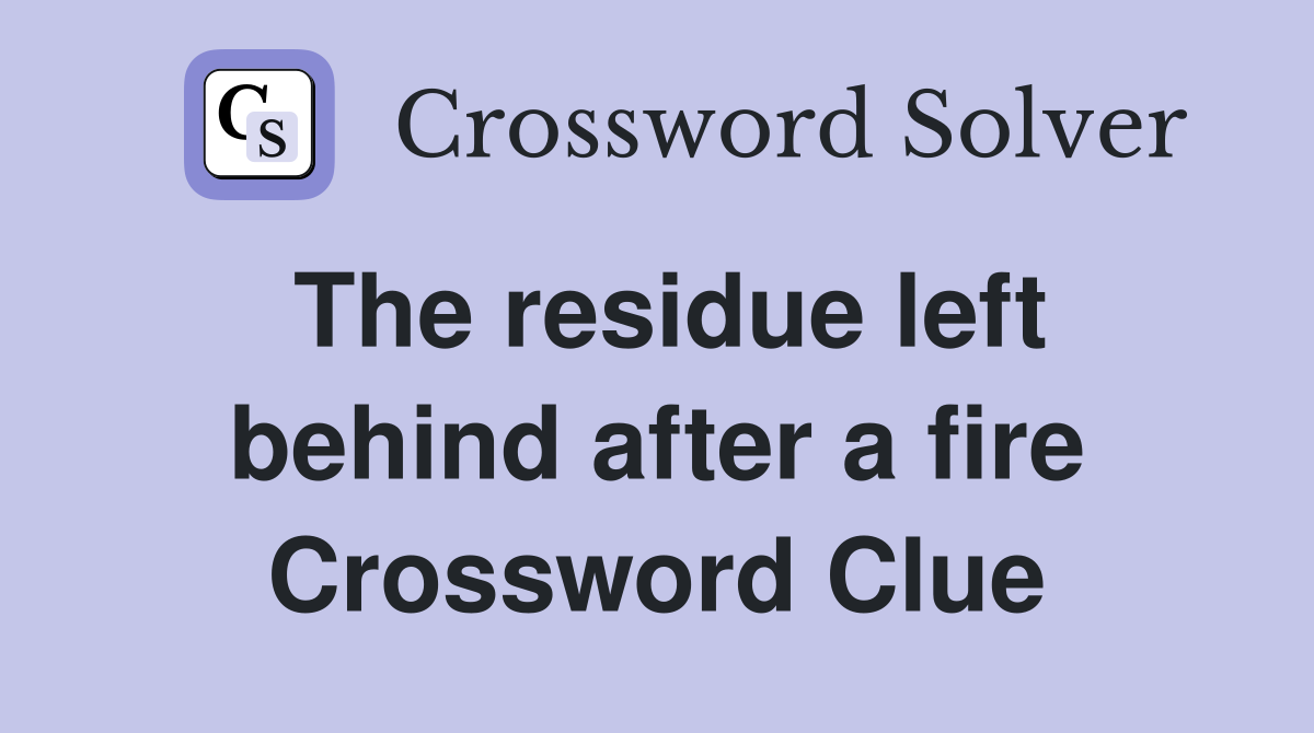 The residue left behind after a fire Crossword Clue