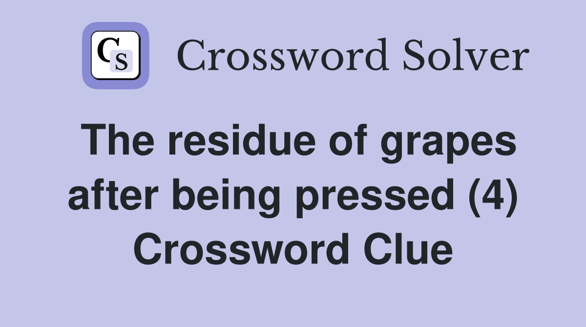 The residue of grapes after being pressed (4) Crossword Clue