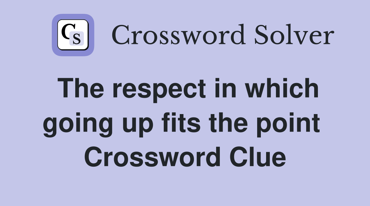 The respect in which going up fits the point  Crossword Clue