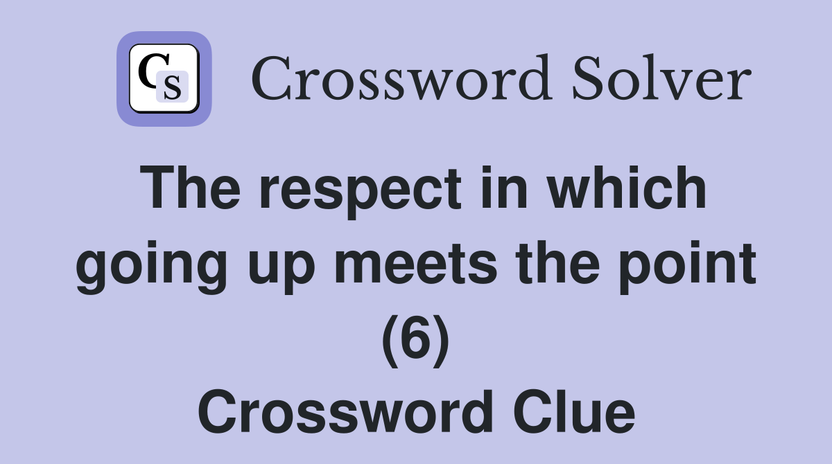 The respect in which going up meets the point (6) Crossword Clue