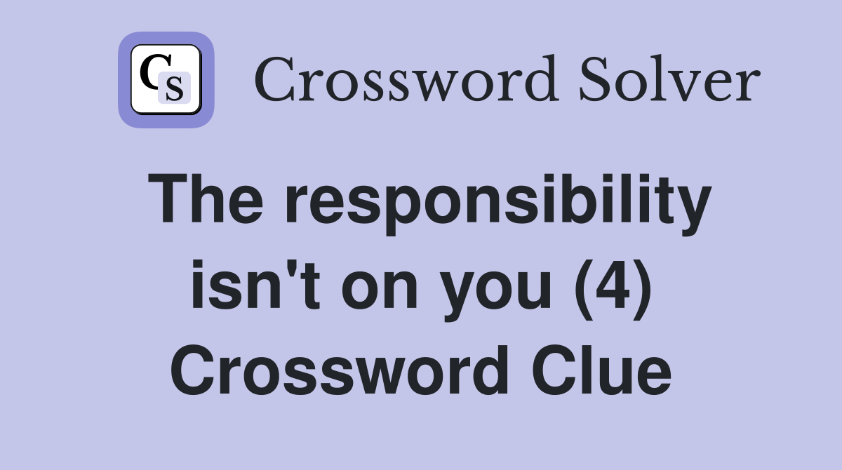 The responsibility isn't on you (4) Crossword Clue