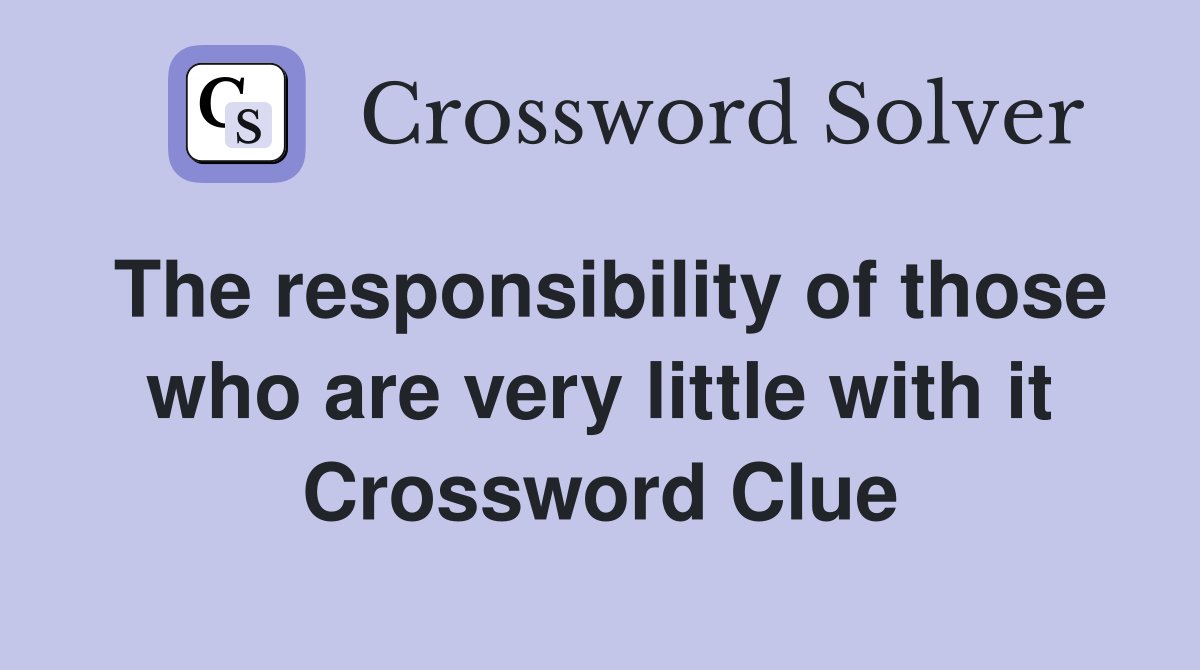 The responsibility of those who are very little with it Crossword Clue