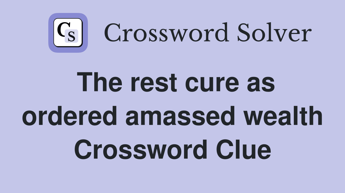 The rest cure as ordered amassed wealth Crossword Clue