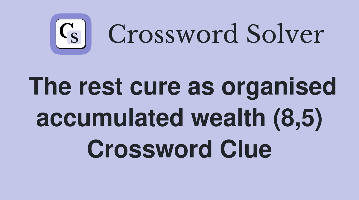 The rest cure as organised accumulated wealth (8,5) Crossword Clue