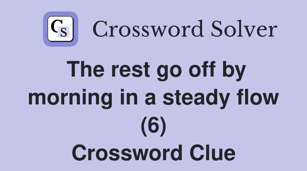 The rest go off by morning in a steady flow (6) Crossword Clue