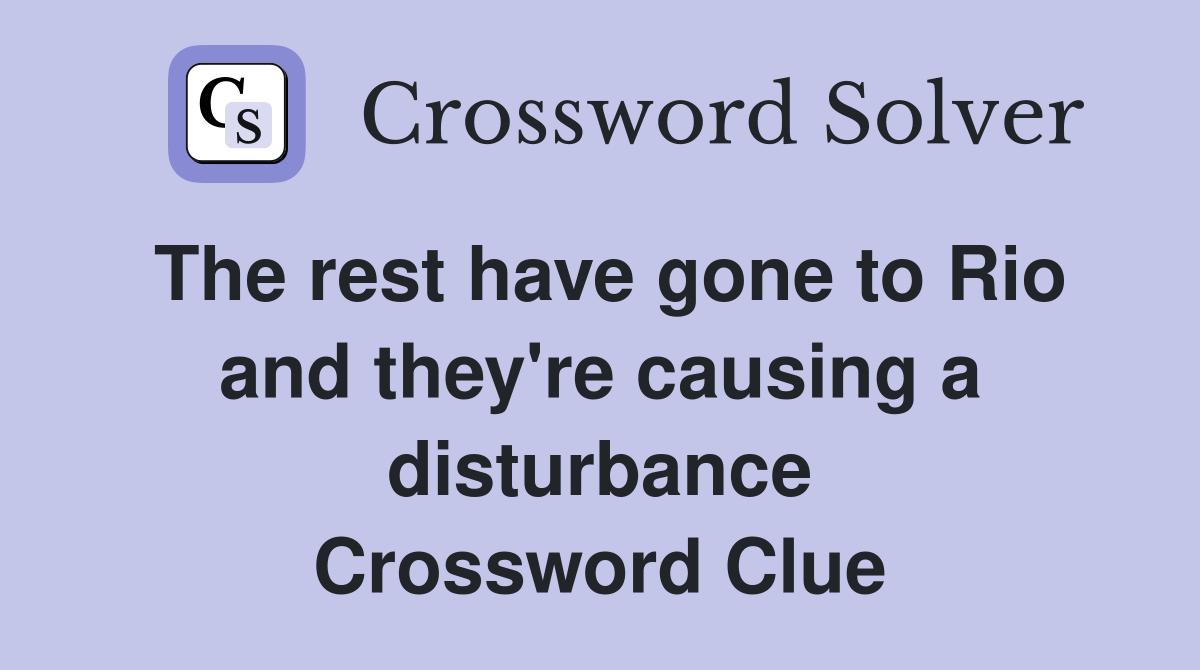 The rest have gone to Rio and they're causing a disturbance Crossword Clue