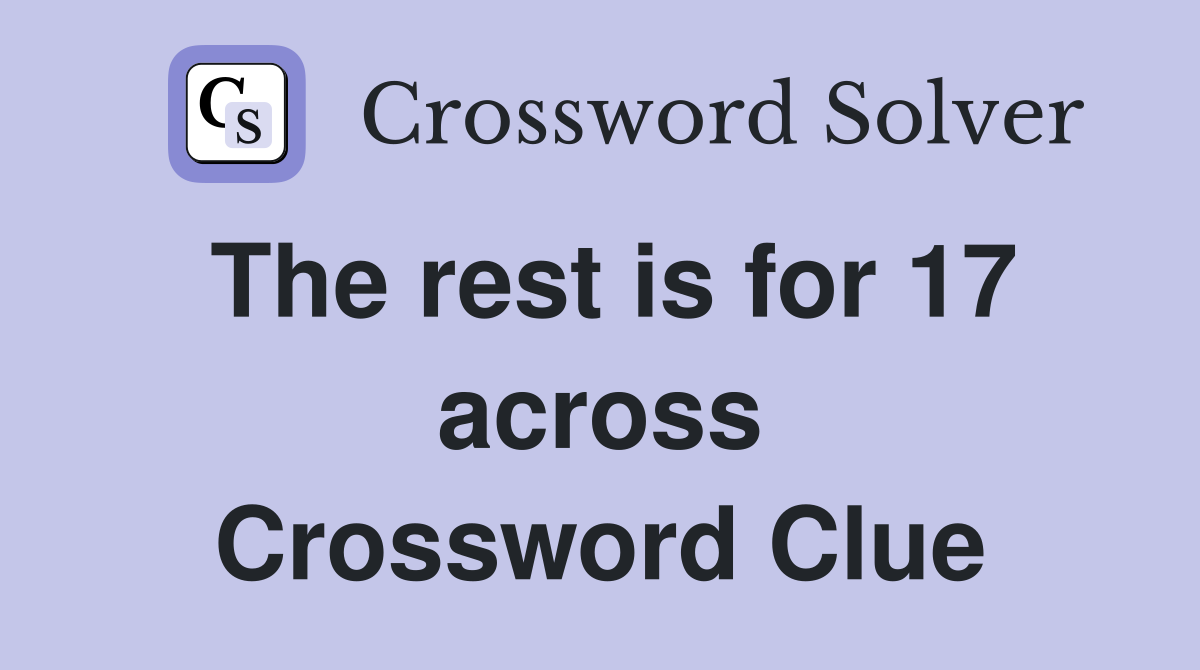 The rest is for 17 across Crossword Clue