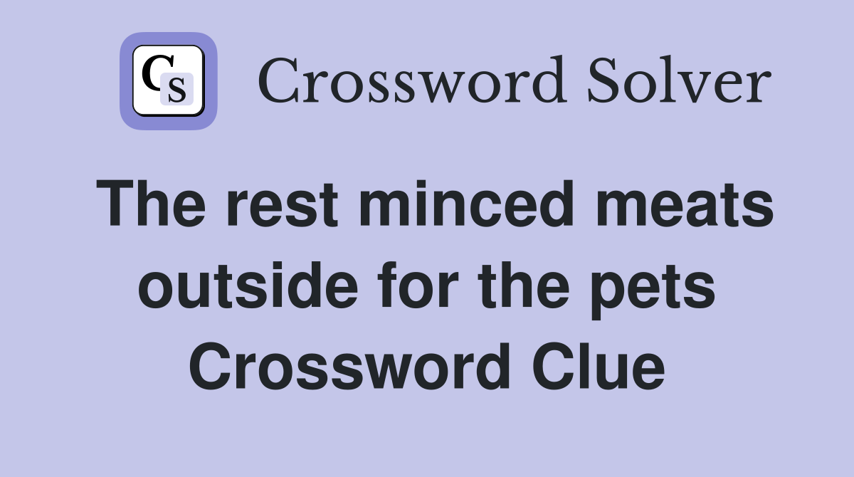 The rest minced meats outside for the pets Crossword Clue