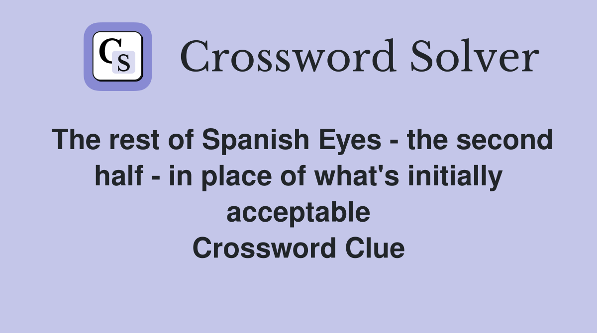 The rest of Spanish Eyes - the second half - in place of what's initially acceptable Crossword Clue