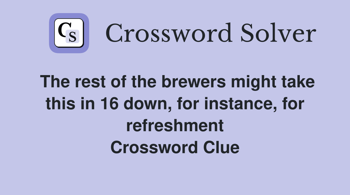 The rest of the brewers might take this in 16 down, for instance, for refreshment Crossword Clue