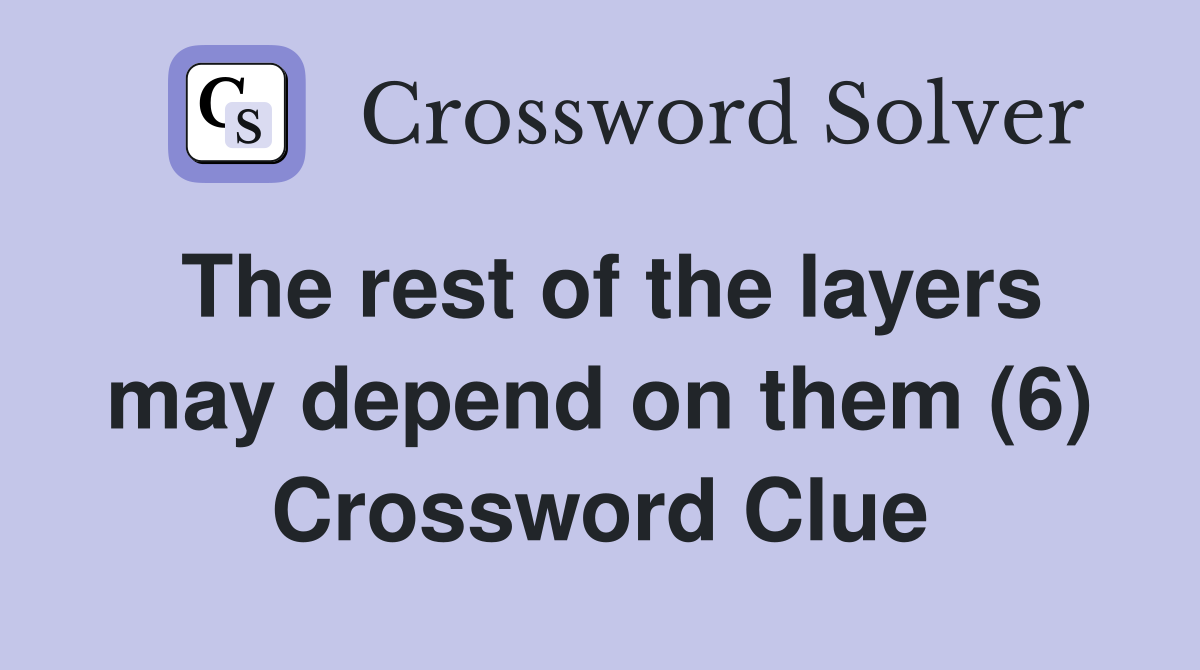 The rest of the layers may depend on them (6) Crossword Clue