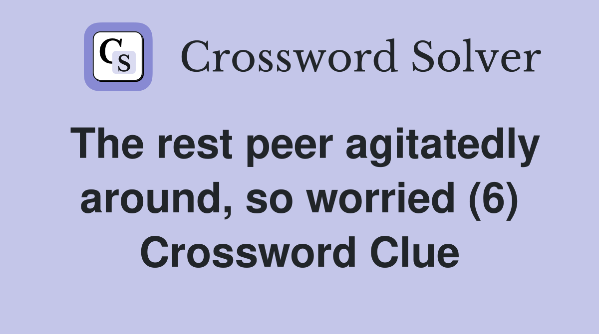 The rest peer agitatedly around, so worried (6) Crossword Clue