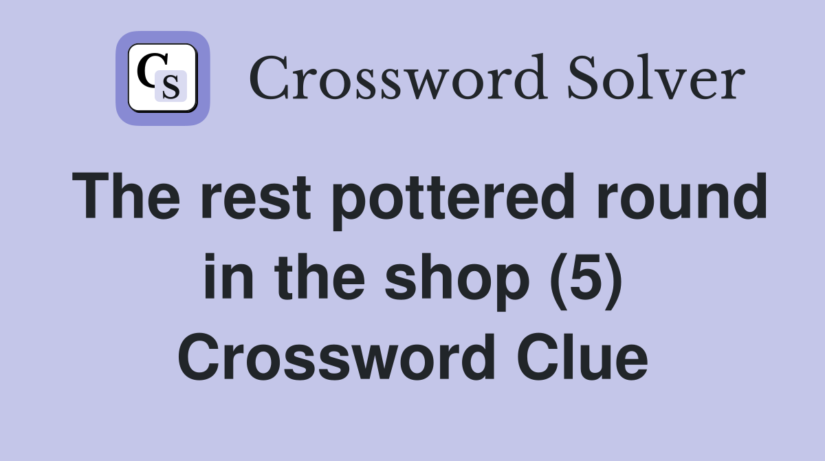 The rest pottered round in the shop (5) Crossword Clue