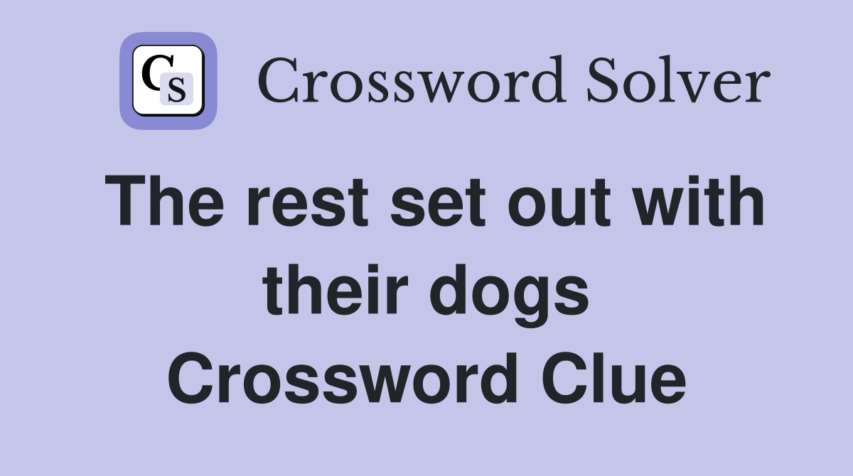 The rest set out with their dogs Crossword Clue