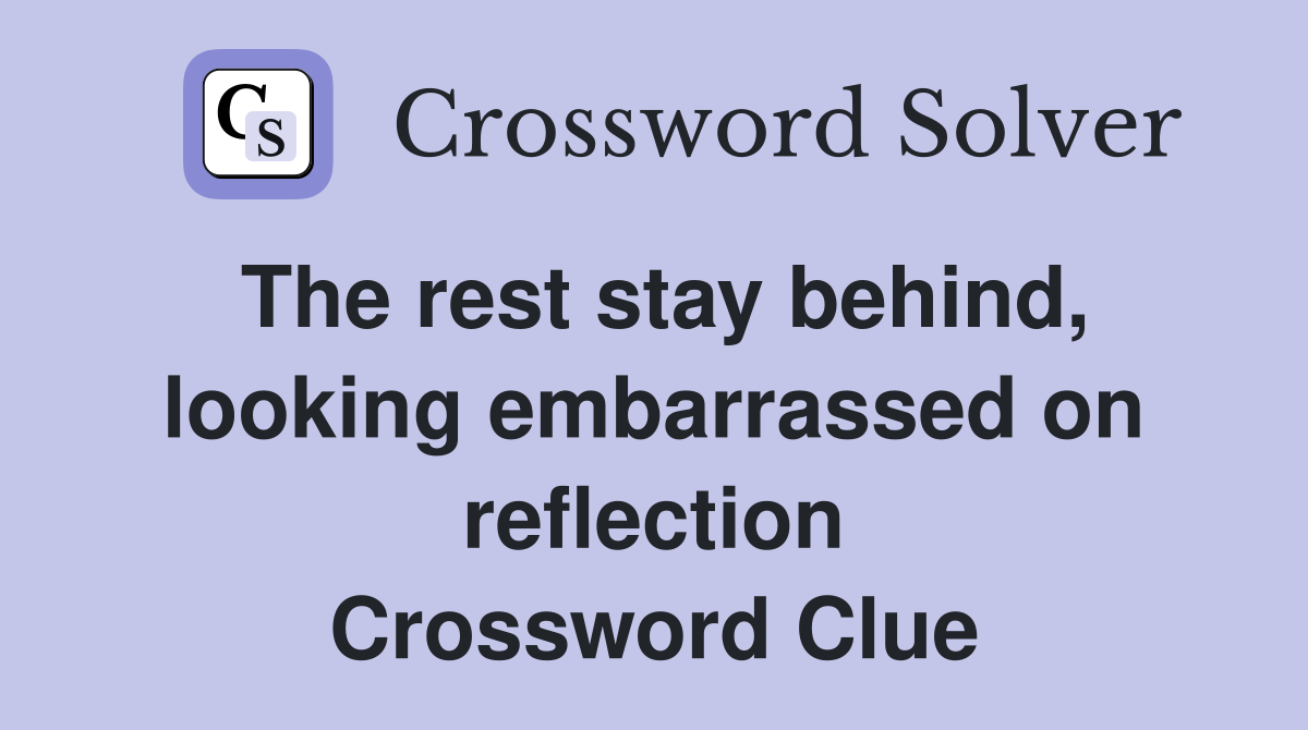 The rest stay behind, looking embarrassed on reflection Crossword Clue