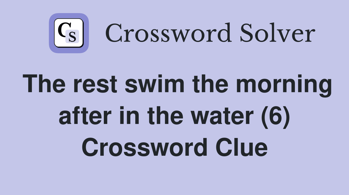 The rest swim the morning after in the water (6) Crossword Clue
