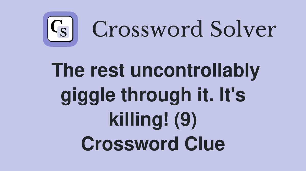The rest uncontrollably giggle through it. It's killing! (9) Crossword Clue