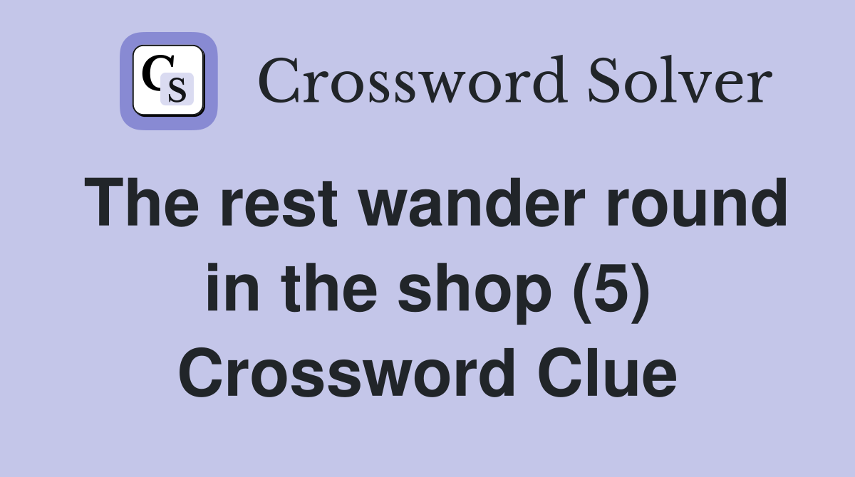 The rest wander round in the shop (5) Crossword Clue