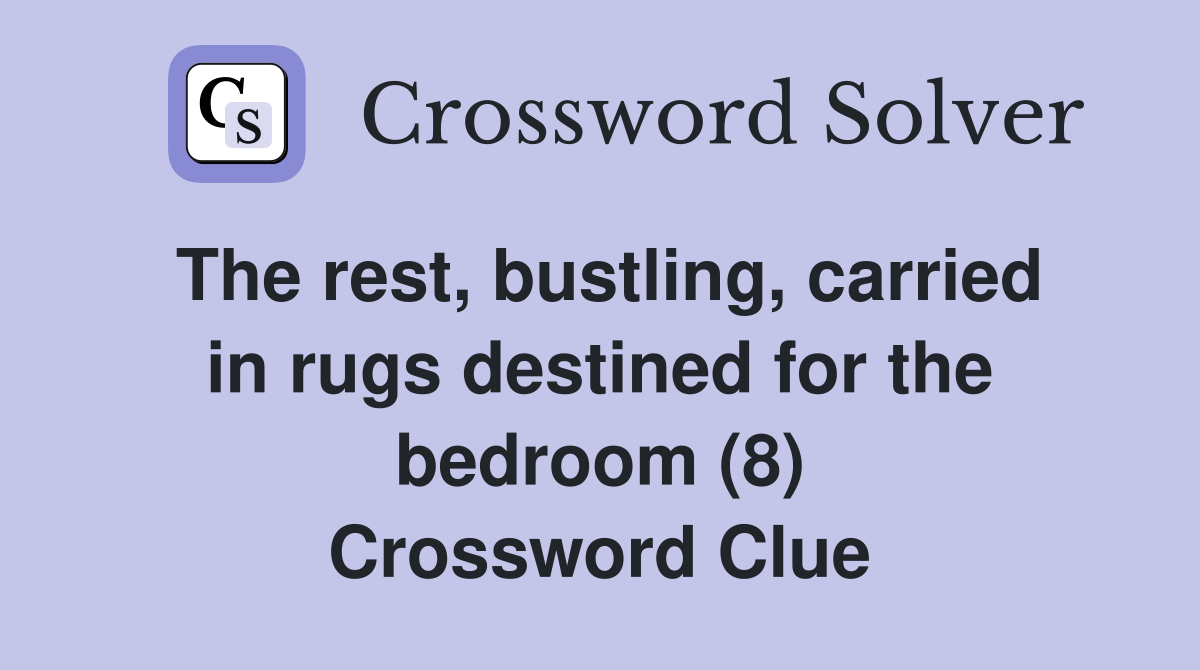 The rest, bustling, carried in rugs destined for the bedroom (8) Crossword Clue