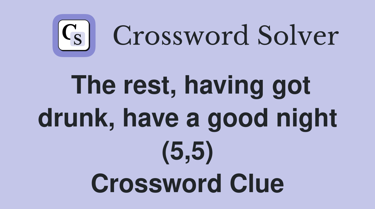 The rest, having got drunk, have a good night (5,5) Crossword Clue