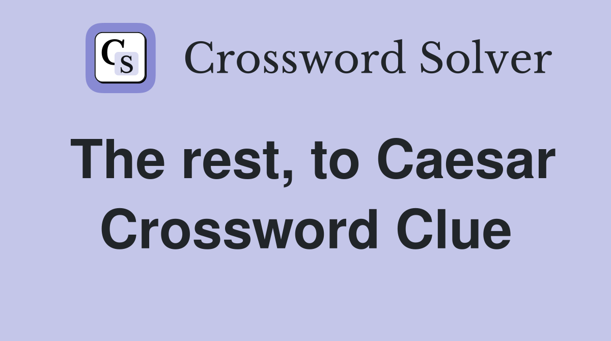 The rest, to Caesar Crossword Clue