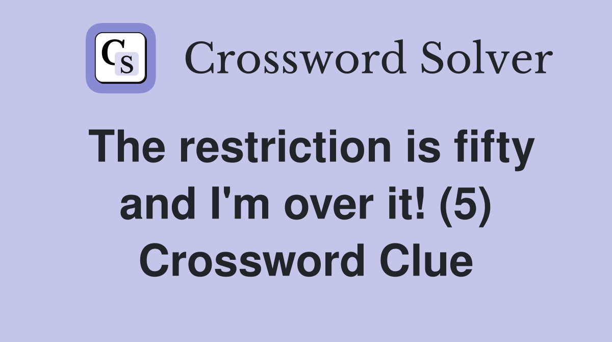 The restriction is fifty and I'm over it! (5) Crossword Clue