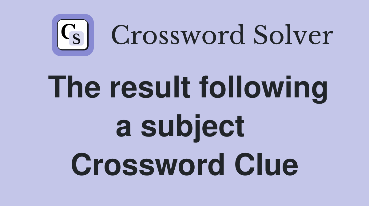 The result following a subject  Crossword Clue