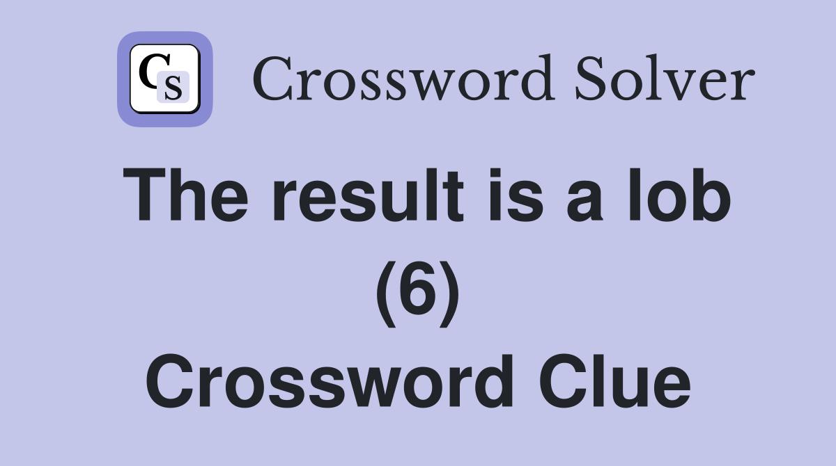 The result is a lob (6) Crossword Clue