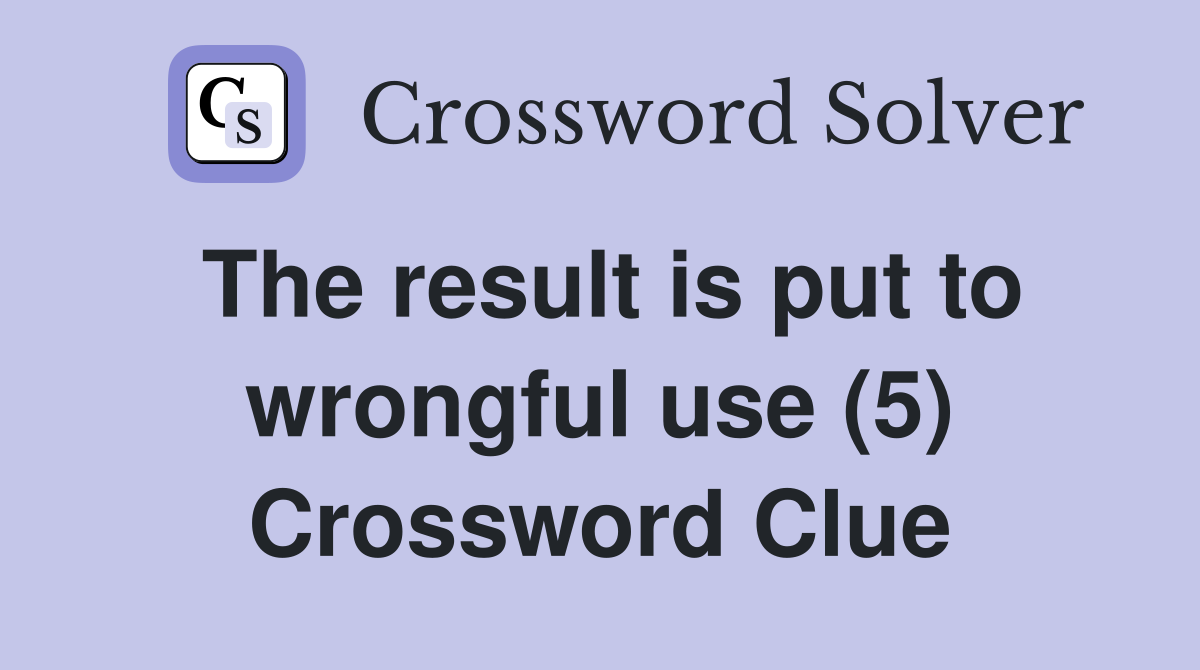 The result is put to wrongful use (5) Crossword Clue