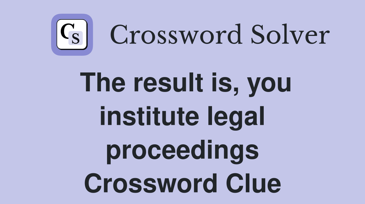 The result is, you institute legal proceedings Crossword Clue