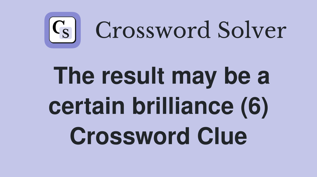 The result may be a certain brilliance (6) Crossword Clue