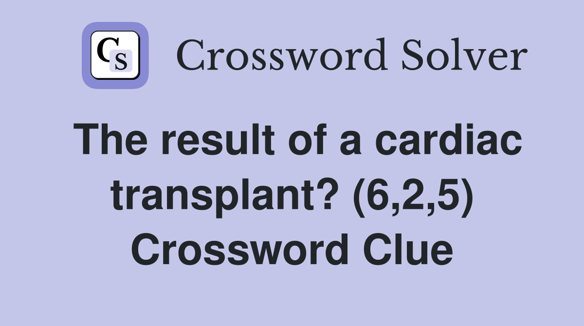 The result of a cardiac transplant? (6,2,5) Crossword Clue