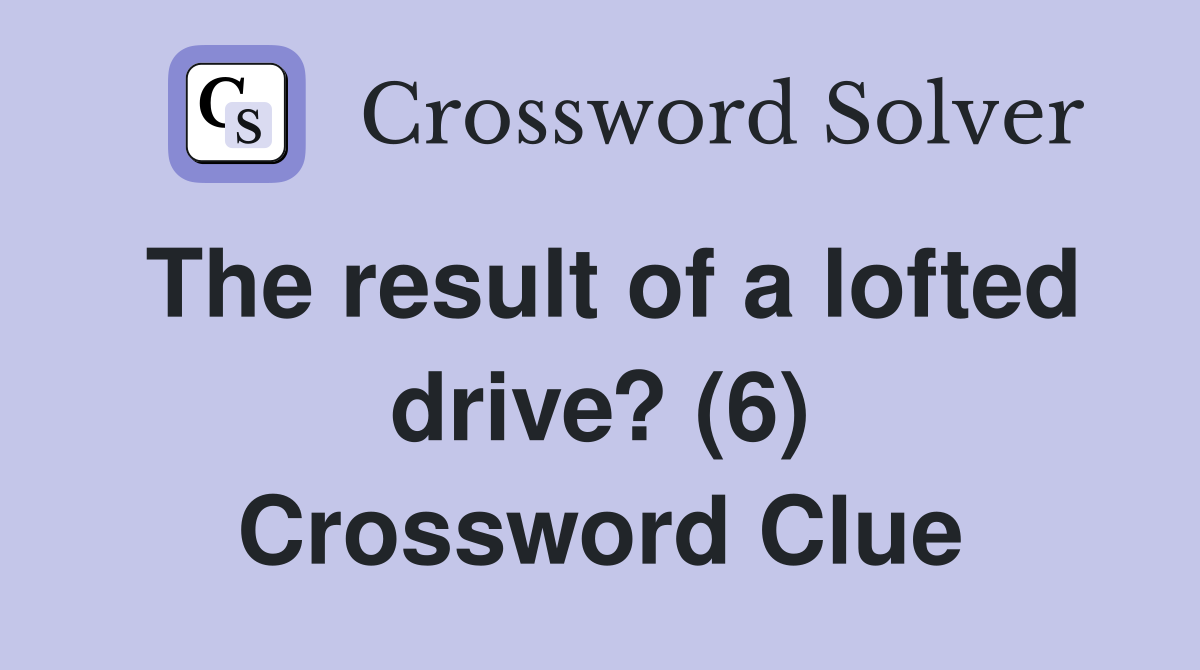 The result of a lofted drive? (6) Crossword Clue