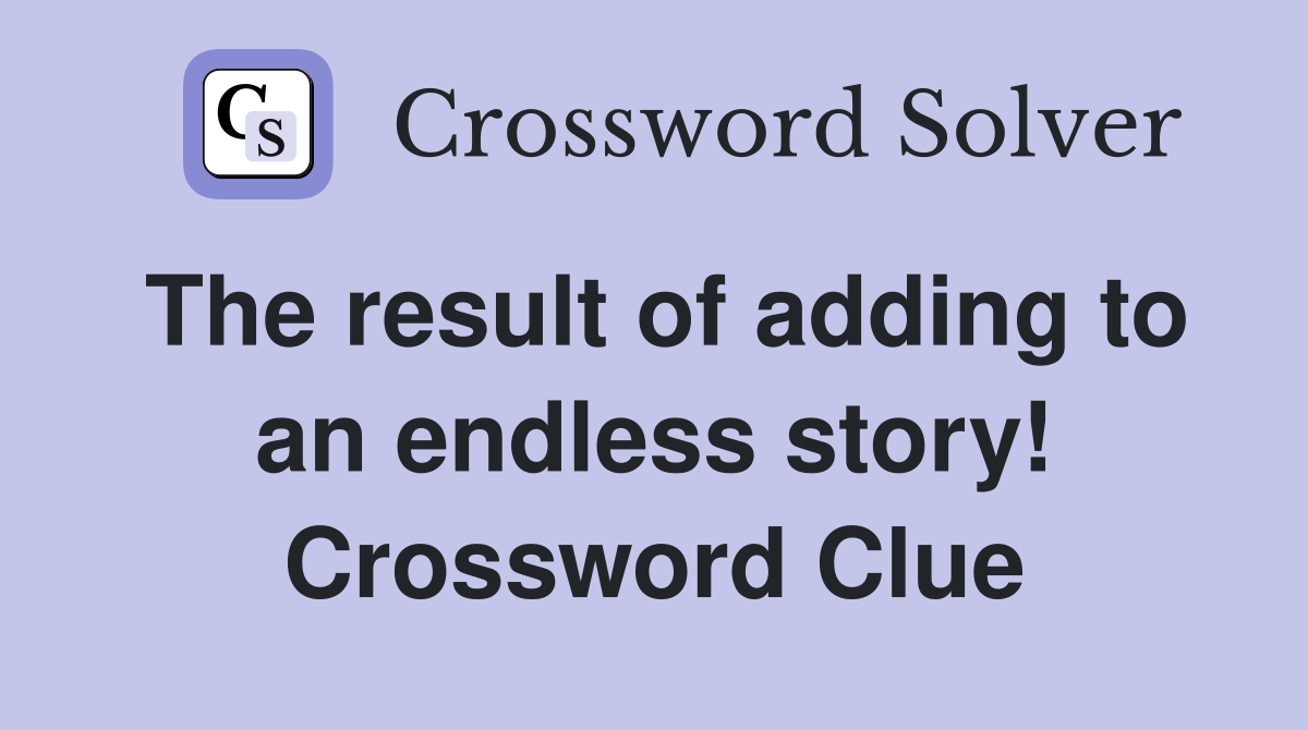 The result of adding to an endless story! Crossword Clue