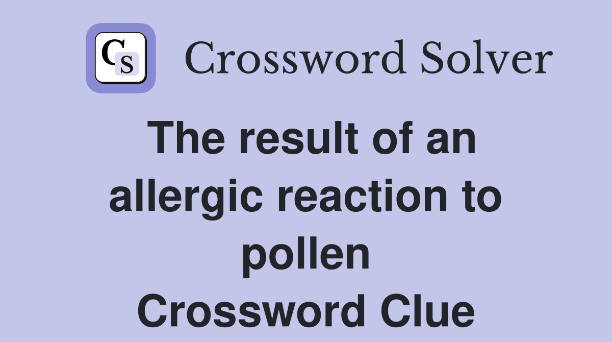 The result of an allergic reaction to pollen Crossword Clue