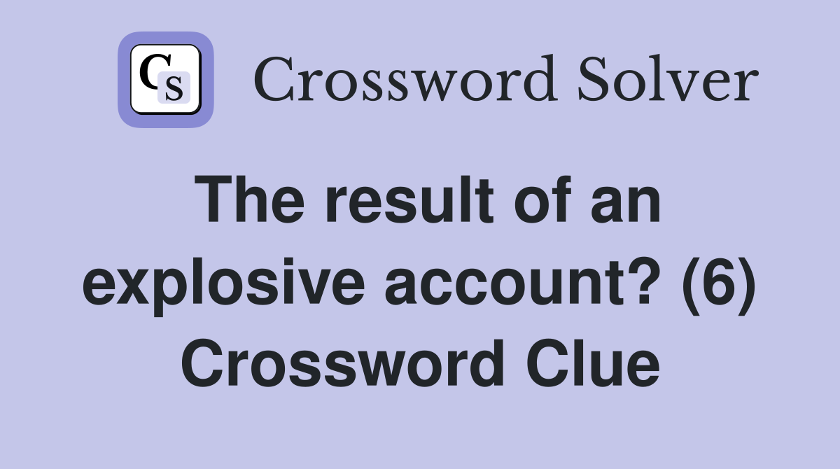 The result of an explosive account? (6) Crossword Clue