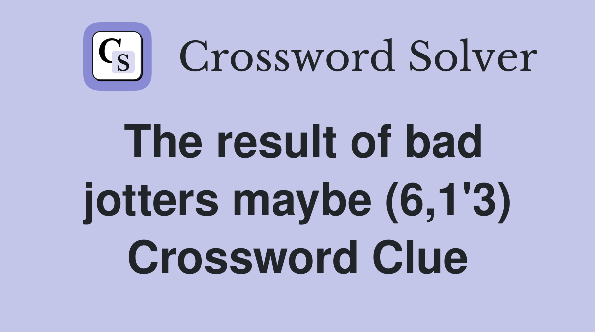 The result of bad jotters maybe (6,1'3) Crossword Clue
