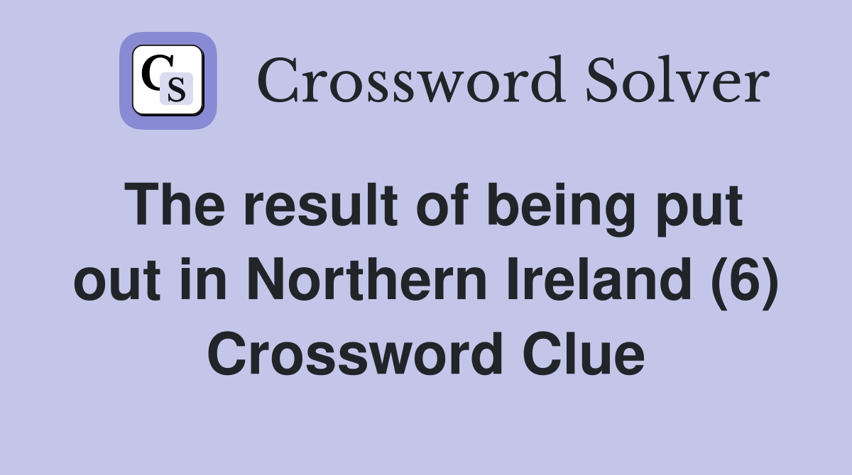 The result of being put out in Northern Ireland (6) Crossword Clue