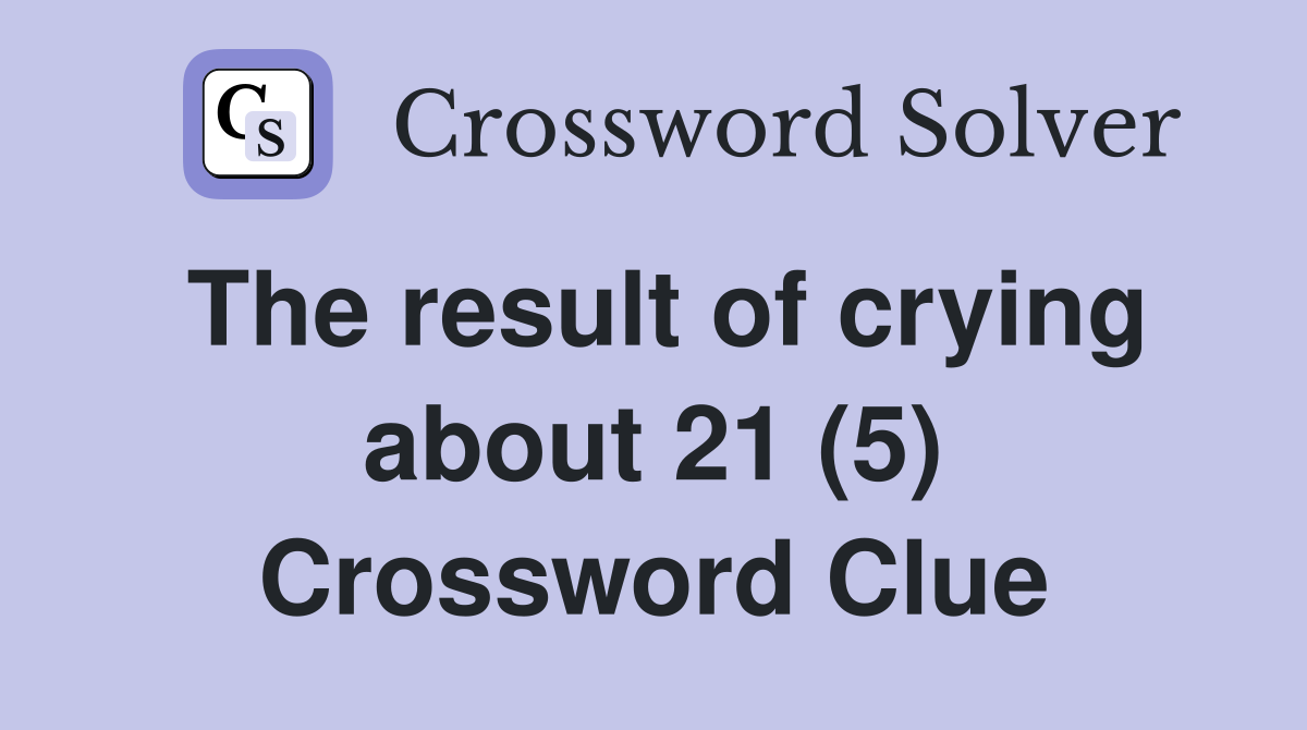 The result of crying about 21 (5) Crossword Clue