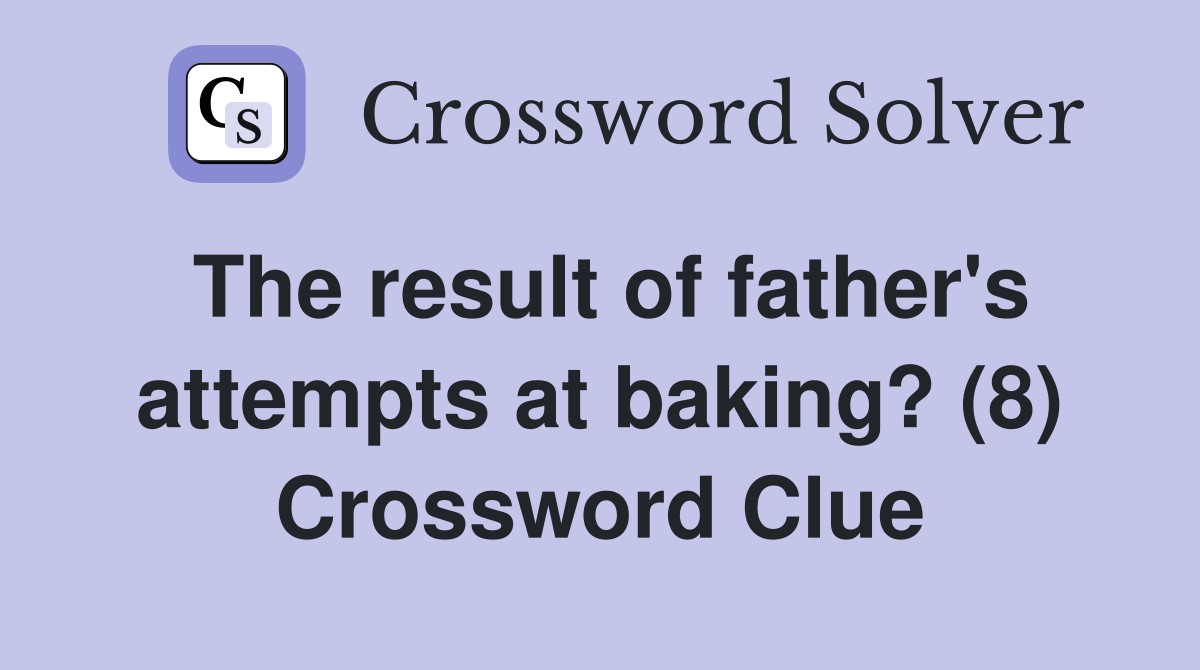 The result of father's attempts at baking? (8) Crossword Clue