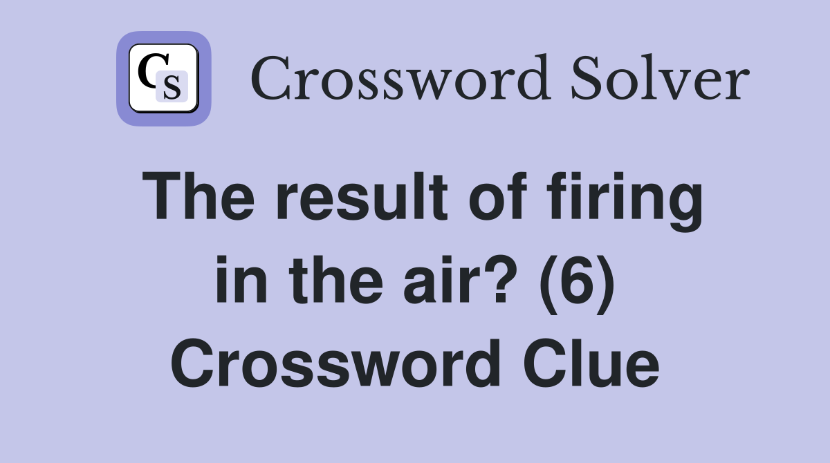 The result of firing in the air? (6) Crossword Clue