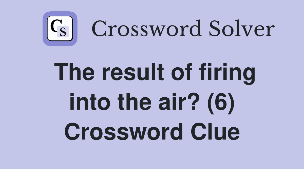 The result of firing into the air? (6) Crossword Clue