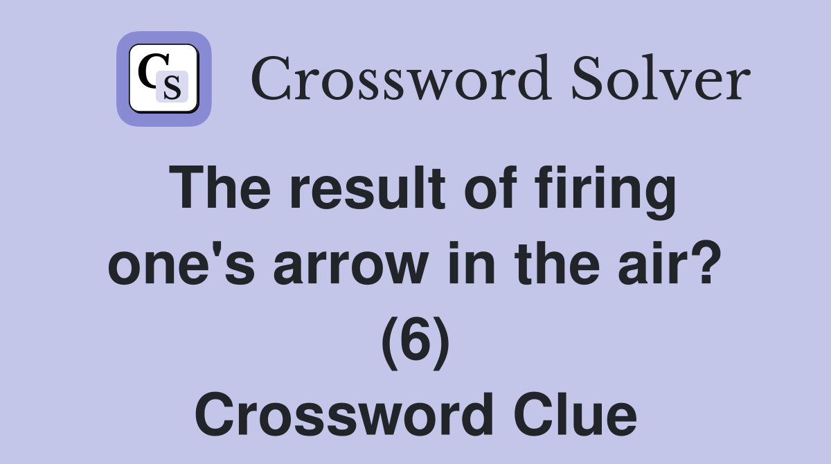 The result of firing one's arrow in the air? (6) Crossword Clue