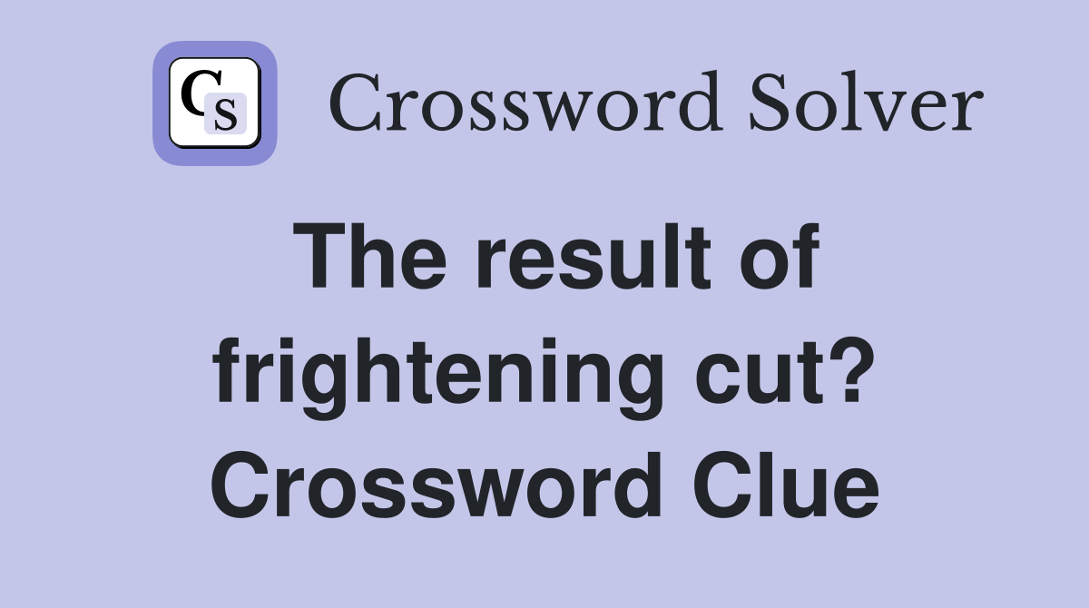 The result of frightening cut? Crossword Clue