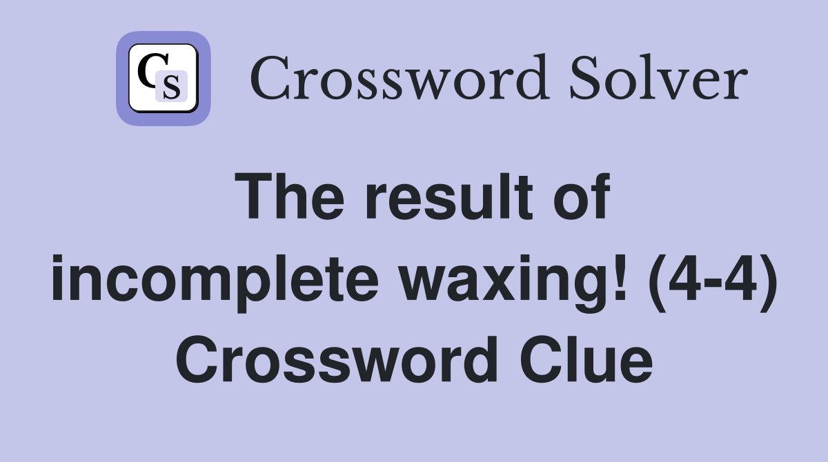 The result of incomplete waxing! (4-4) Crossword Clue