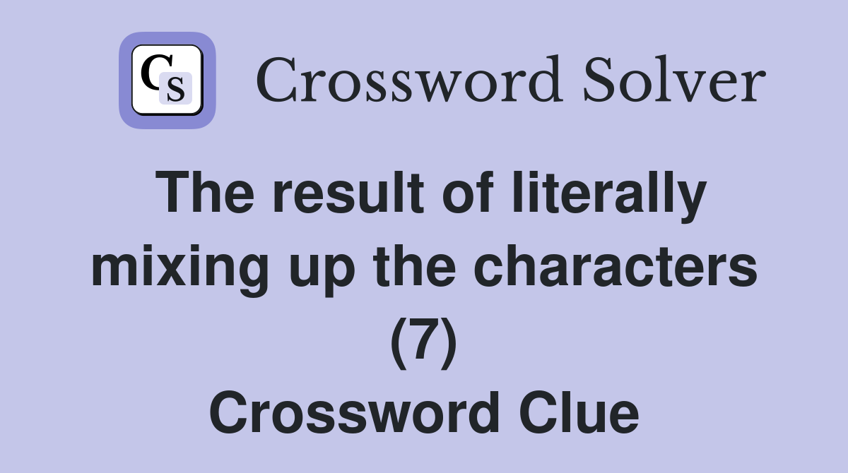 The result of literally mixing up the characters (7) Crossword Clue