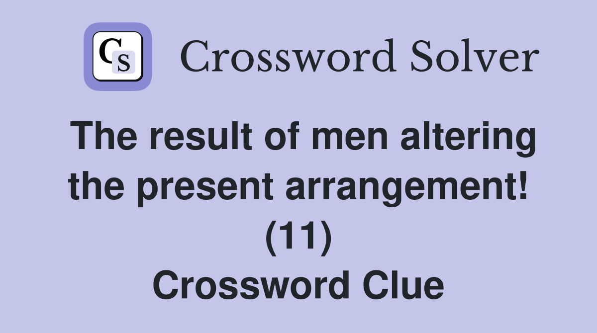The result of men altering the present arrangement! (11) Crossword Clue