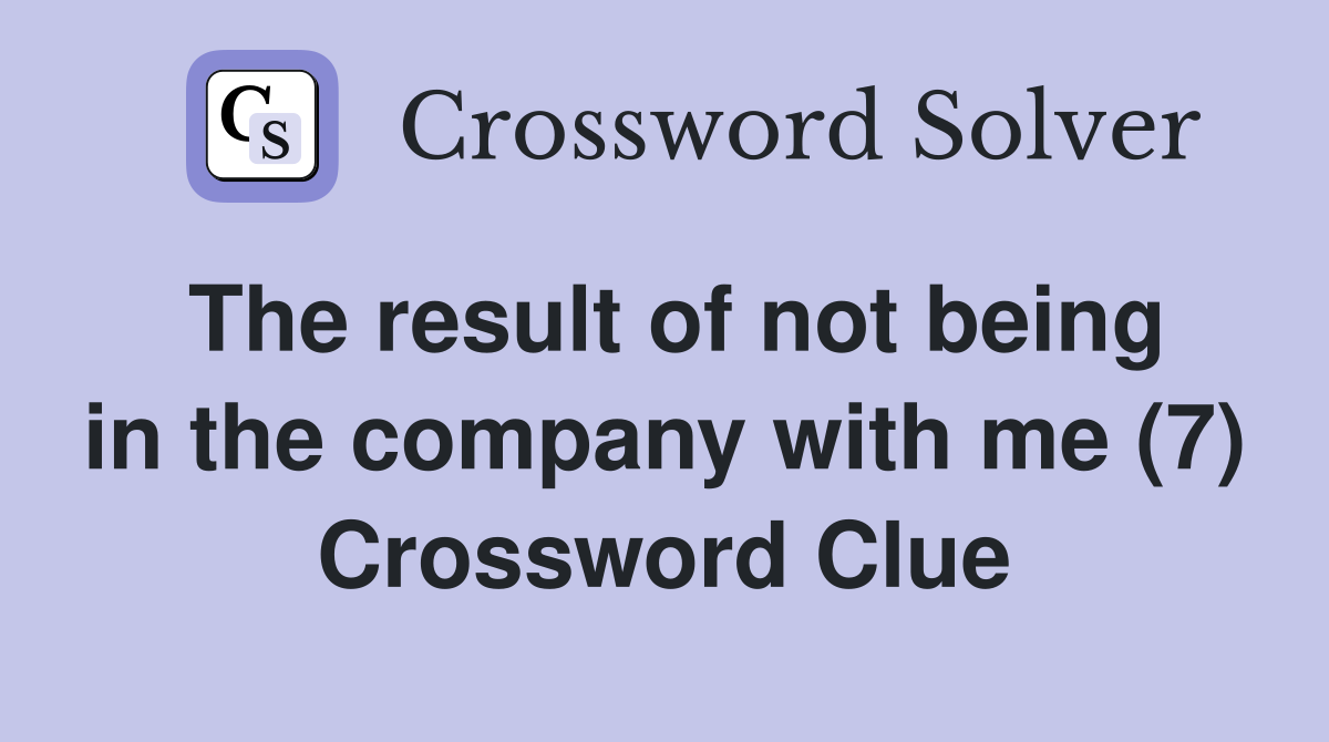 The result of not being in the company with me (7) Crossword Clue