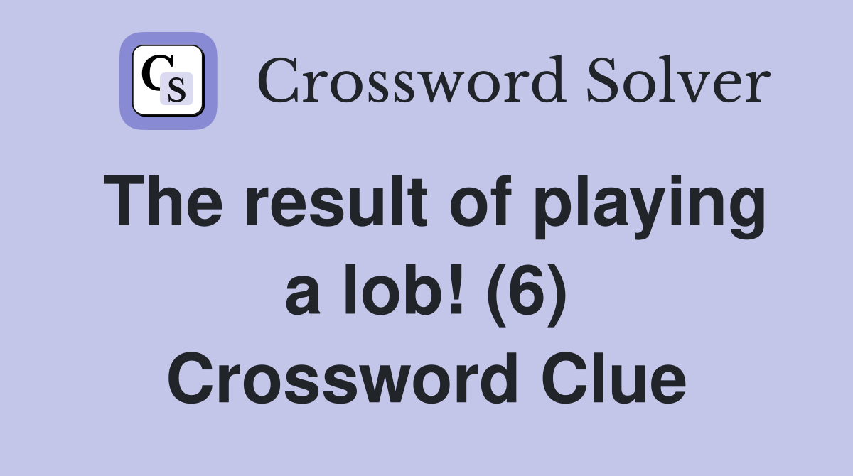 The result of playing a lob! (6) Crossword Clue