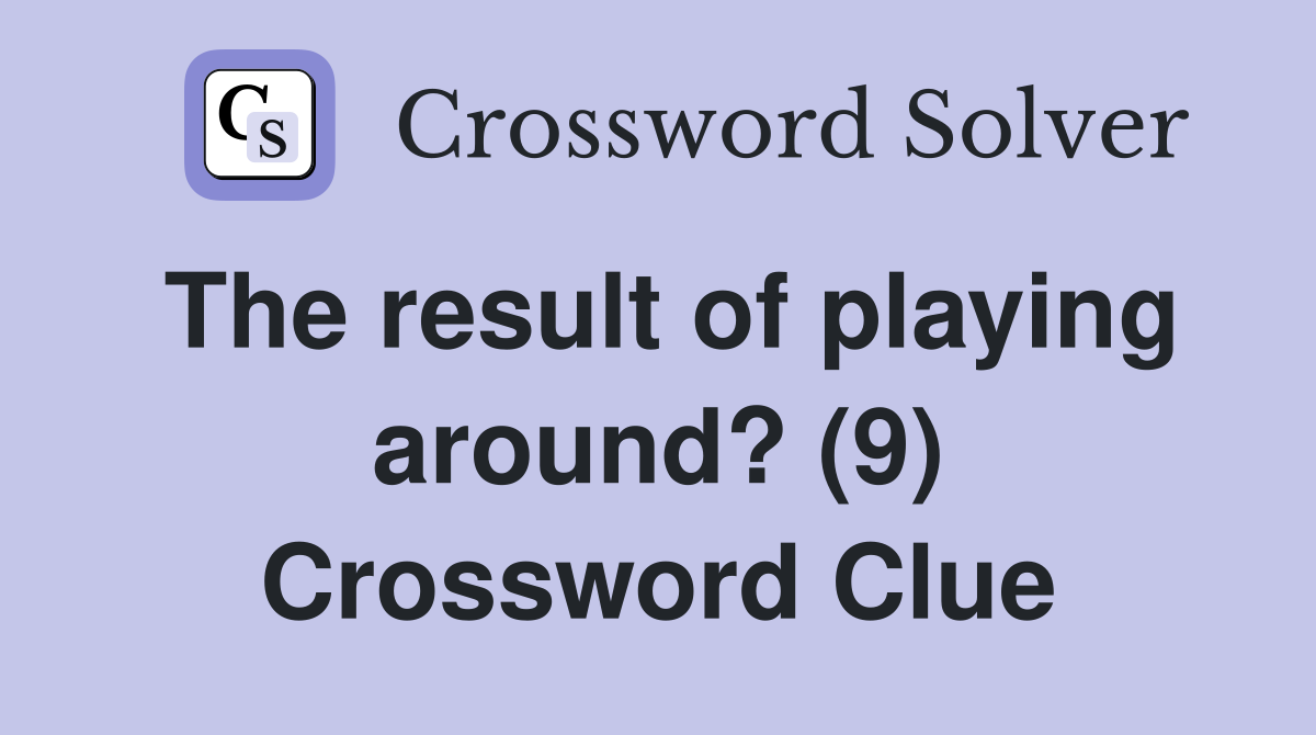 The result of playing around? (9) Crossword Clue